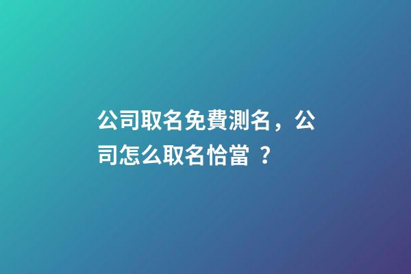 公司取名免費測名，公司怎么取名恰當？